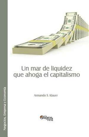 Un Mar de Liquidez Que Ahoga El Capitalismo de Armando S. Klauer