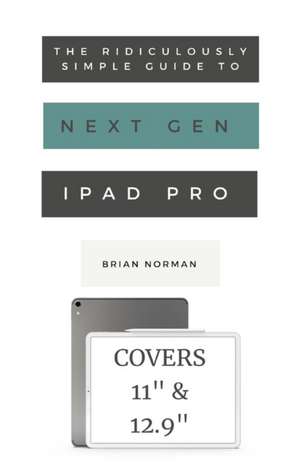 The Ridiculously Simple Guide to the Next Generation iPad Pro de Brian Norman