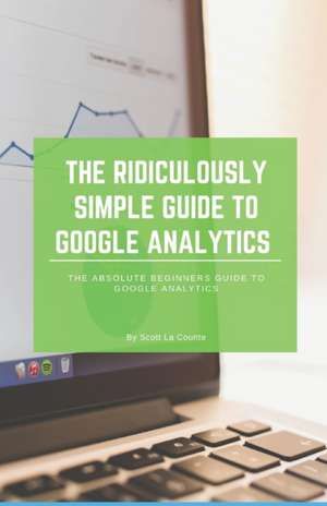 The Ridiculously Simple Guide to Google Analytics de Scott La Counte