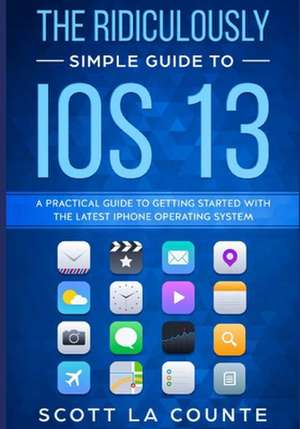 The Ridiculously Simple Guide to iOS 13 de Scott La Counte