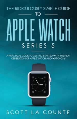 The Ridiculously Simple Guide to Apple Watch Series 5 de Scott La Counte