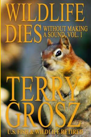 Wildlife Dies Without Making A Sound, Volume 1 de Terry Grosz