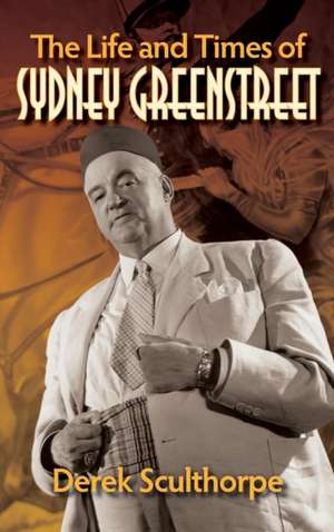 The Life and Times of Sydney Greenstreet (hardback) de Derek Sculthorpe