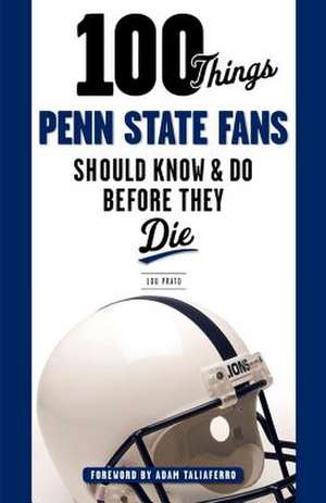 100 Things Penn State Fans Should Know & Do Before They Die de Lou Prato