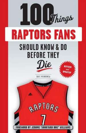 100 Things Raptors Fans Should Know & Do Before They Die de Dave Mendonca