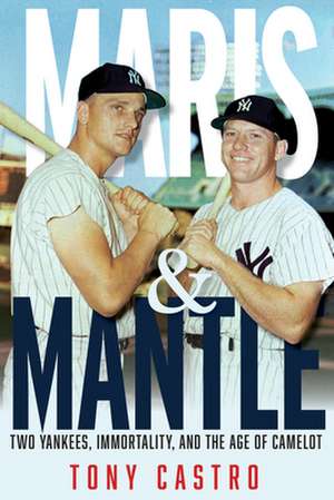 Maris & Mantle: Two Yankees, Baseball Immortality, and the Age of Camelot de Tony Castro