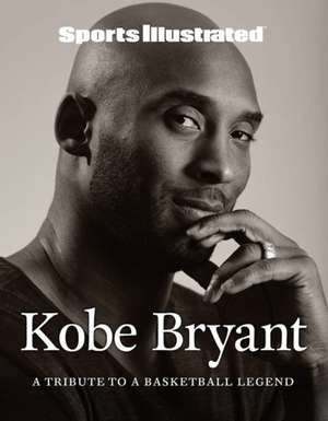 Sports Illustrated Kobe Bryant: A Tribute to a Basketball Legend de The Editors of Sports Illustrated