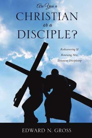 Are You a Christian or a Disciple? de Edward N. Gross