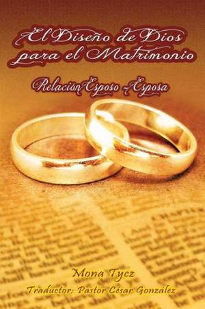 El Diseno de Dios Para El Matrimonio Relacion Esposo - Esposa de Mona Tycz