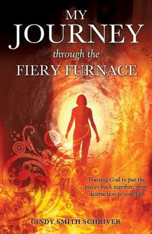 My Journey Through the Fiery Furnace de Cindy Smith Schriver