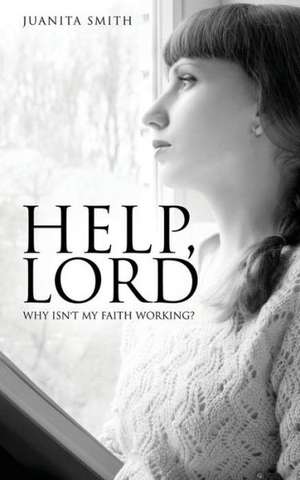 Help, Lord: Why Isn't My Faith Working? de Juanita Smith