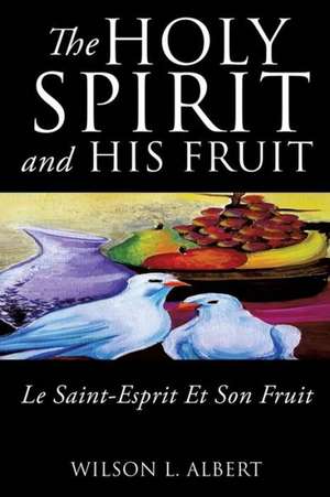 The Holy Spirit and His Fruit Le Saint-Esprit Et Son Fruit de Wilson L. Albert