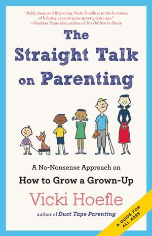 Straight Talk on Parenting: A No-Nonsense Approach on How to Grow a Grown-Up de Vicki Hoefle