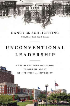 Unconventional Leadership: What Henry Ford and Detroit Taught Me About Reinvention and Diversity de Nancy Schlichting