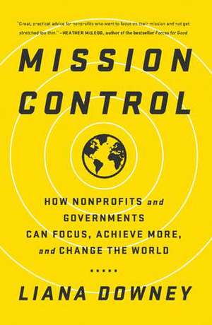 Mission Control: How Nonprofits and Governments Can Focus, Achieve More, and Change the World de Liana Downey