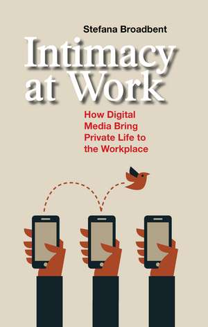 Intimacy at Work: How Digital Media Bring Private Life to the Workplace de Stefana Broadbent