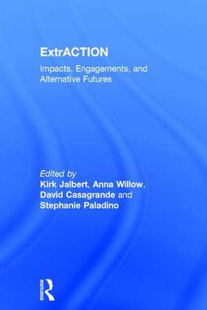 ExtrACTION: Impacts, Engagements, and Alternative Futures de Kirk Jalbert