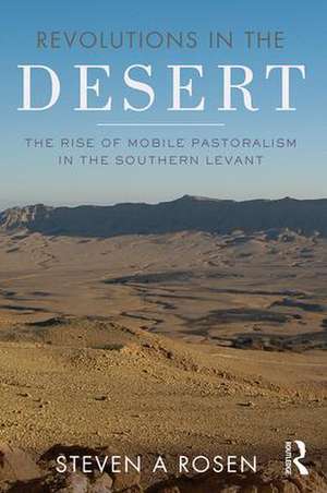 Revolutions in the Desert: The Rise of Mobile Pastoralism in the Southern Levant de Steven Rosen