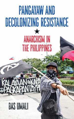 Pangayaw and Decolonizing Resistance: Anarchism in the Philippines de Bas Umali