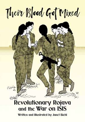 Their Blood Got Mixed: Revolutionary Rojava and the War on ISIS de Janet Biehl