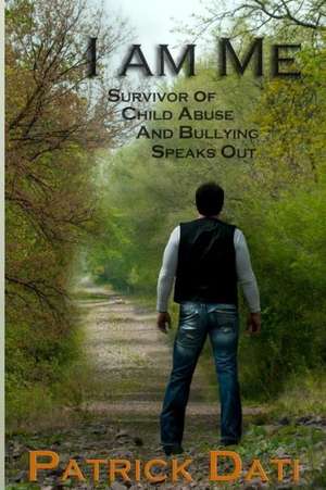 I Am Me: Survivor of Child Abuse and Bullying Speaks Out de Patrick Dati