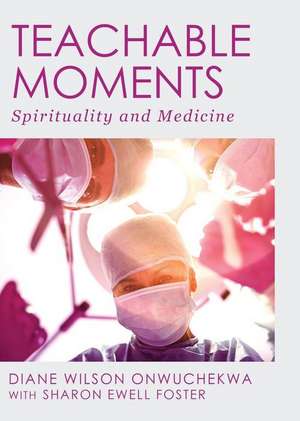 Teachable Moments: Spirituality and Medicine de Onwuchekwa Diane Wilson