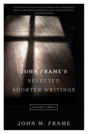 John Frame's Selected Shorter Writings, Volume 3 de John M. Frame