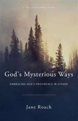 God's Mysterious Ways: Embracing God's Providence in Esther, a Ten-Lesson Bible Study de Jane Roach