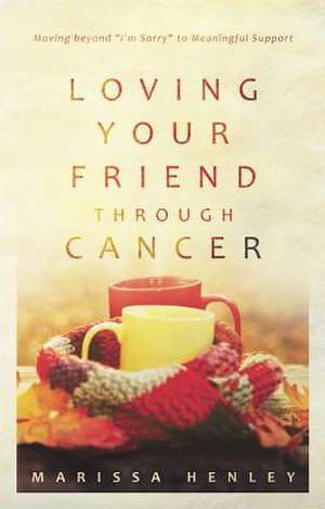 Loving Your Friend Through Cancer de Marissa Henley