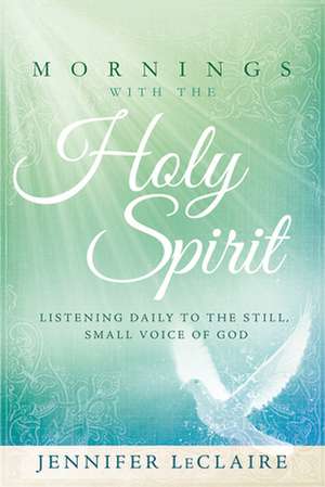 Mornings with the Holy Spirit: Listening Daily to the Still, Small Voice of God de Jennifer LeClaire