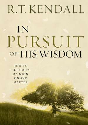 In Pursuit of His Wisdom: How to Get God's Opinion on Any Matter de R.T. KENDALL