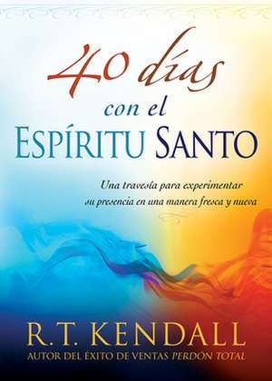 40 Dias Con el Espiritu Santo: Una Travesia Para Experimentar su Presencia en una Manera Fresca y Nueva = 40 Days with the Holy Spirit de R.T. KENDALL