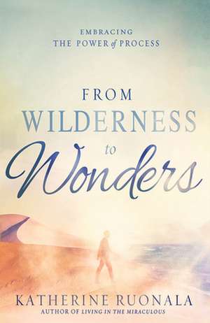 From Wilderness to Wonders: Embracing the Power of Process de Katherine Ruonala