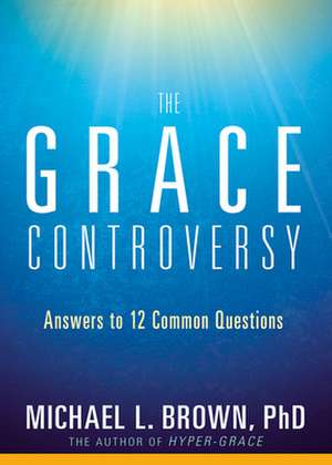 The Grace Controversy: Answers to 12 Common Questions de Michael L. Brown