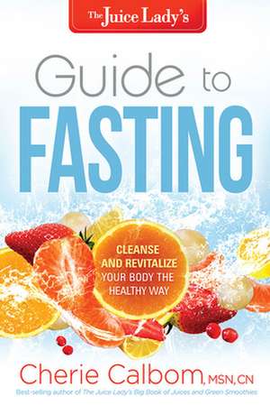 The Juice Lady's Guide to Fasting de Cherie Calbom