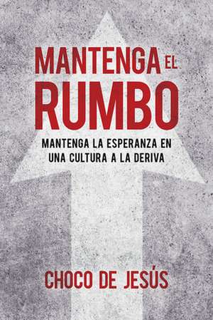 Mantenga El Rumbo: Mantenga La Esperanza En Una Cultura a la Deriva / Stay the C Ourse: Finding Hope in a Drifting Culture de Wilfredo De Jesus