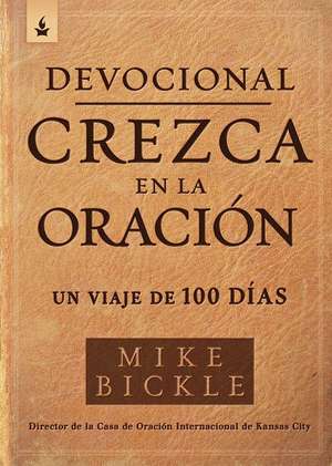 Devocional Crezca En La Oración: Un Viaje de 100 Días / Growing in Prayer Devoti Onal: A 100-Day Journey de Mike Bickle