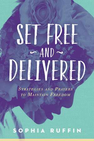 Set Free and Delivered: Strategies and Prayers to Maintain Freedom de Sophia Ruffin