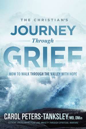 The Christian's Journey Through Grief: How to Walk Through the Valley with Hope de Carol Peters-Tanksley