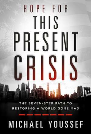 Hope for This Present Crisis: The Seven-Step Path to Restoring a World Gone Mad de Michael Youssef