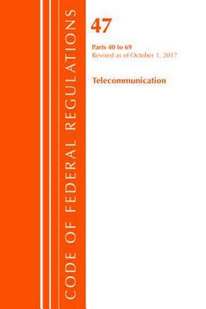 Code of Federal Regulations, Title 47 Telecommunications 40-69, Revised as of October 1, 2017 de Office of the Federal Register (U.S.)