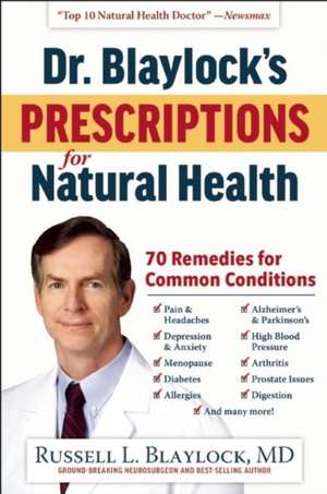 Dr. Blaylock's Prescriptions for Natural Health: 70 Remedies for Common Conditions de Russell L. Blaylock