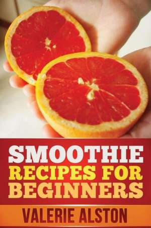 Smoothie Recipes for Beginners de Alston Valerie