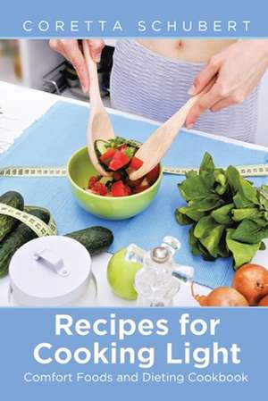 Recipes for Cooking Light: Comfort Foods and Dieting Cookbook de Coretta Schubert