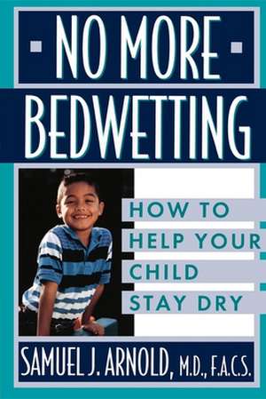 No More Bedwetting: How to Help Your Child Stay Dry de Samuel J. Arnold