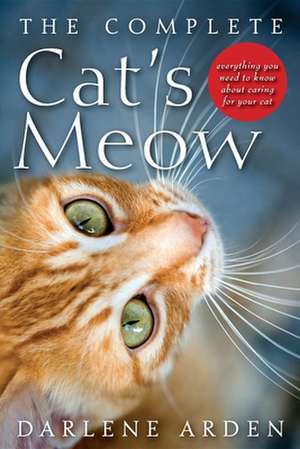 The Complete Cat's Meow: Everything You Need to Know about Caring for Your Cat de Darlene Arden