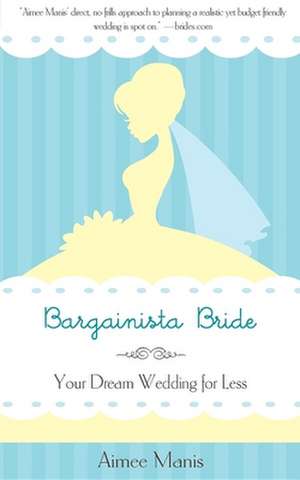 Bargainista Bride: Your Dream Wedding for Less de Aimee Manis