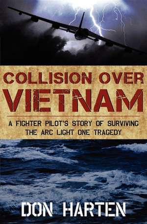 Collision Over Vietnam: A Fighter Pilot's Story of Surviving the ARC Light One Tragedy de Harten Harten