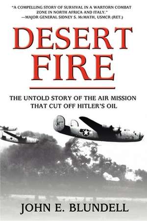 Desert Fire: The Untold Story of the Air Mission That Cut Off Hitler's Oil de John E Blundell