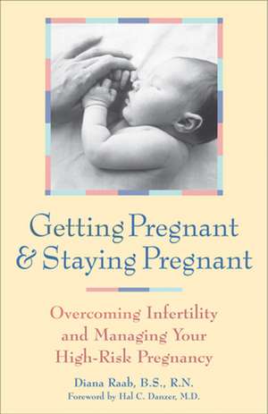 Getting Pregnant and Staying Pregnant: Overcoming Infertility and Managing Your High-Risk Pregnancy de Diana Raab